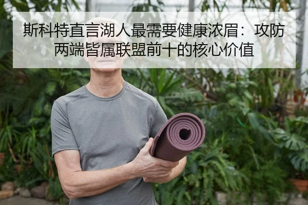 斯科特直言湖人最需要健康浓眉：攻防两端皆属联盟前十的核心价值